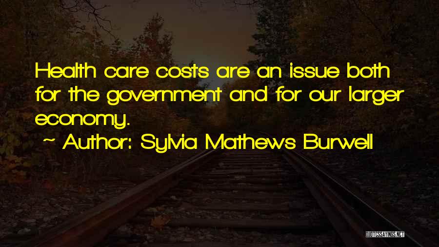 Sylvia Mathews Burwell Quotes: Health Care Costs Are An Issue Both For The Government And For Our Larger Economy.