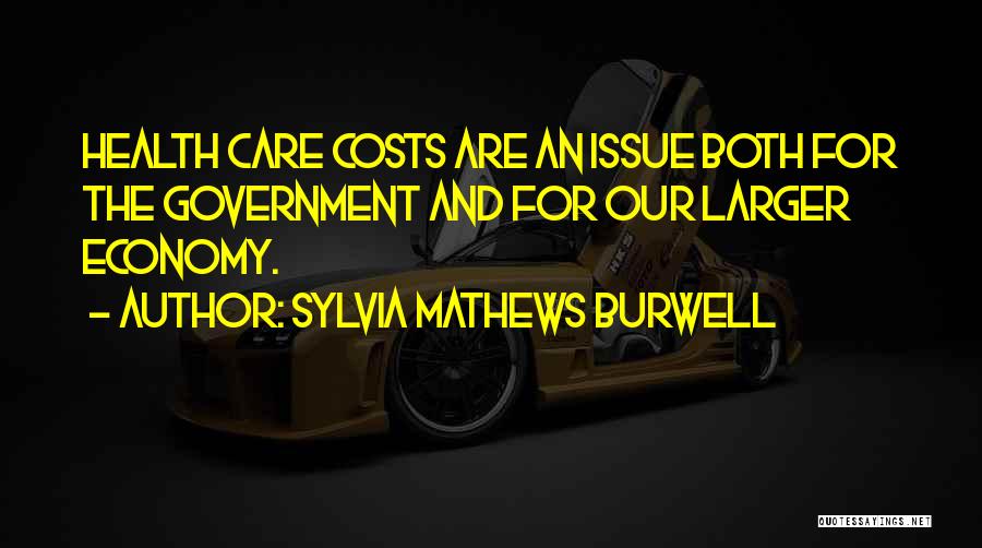 Sylvia Mathews Burwell Quotes: Health Care Costs Are An Issue Both For The Government And For Our Larger Economy.