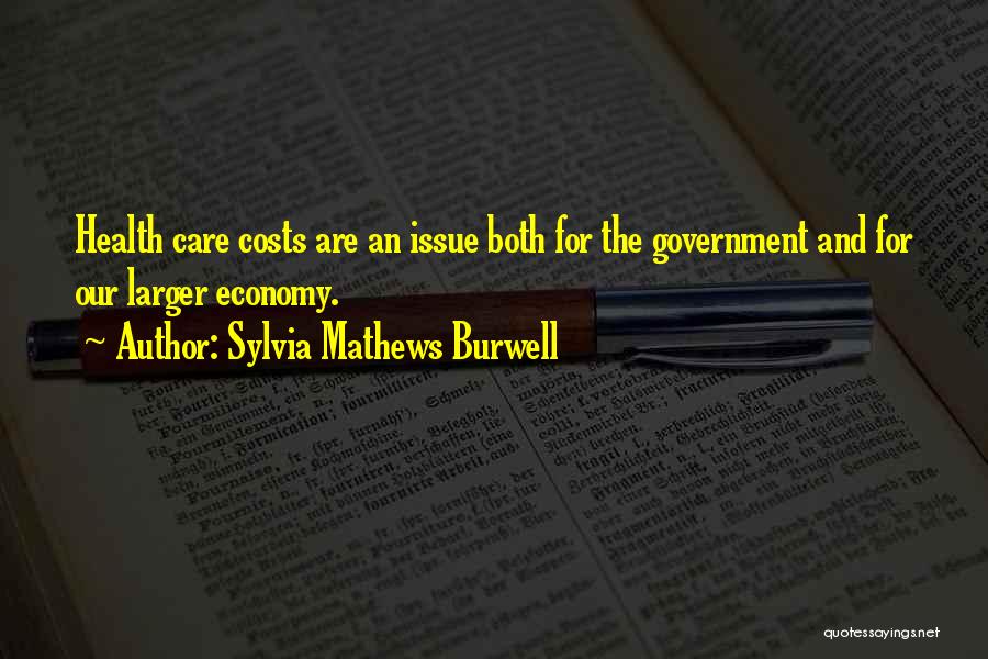 Sylvia Mathews Burwell Quotes: Health Care Costs Are An Issue Both For The Government And For Our Larger Economy.