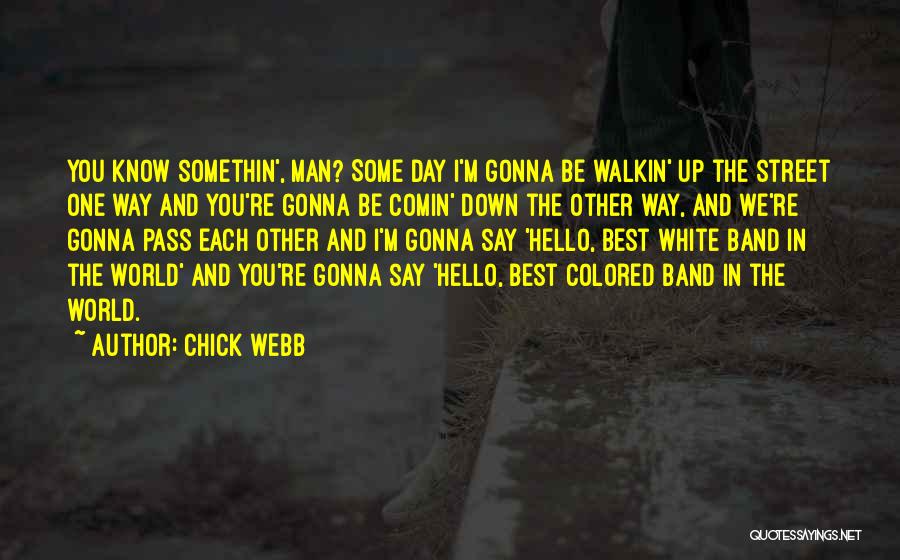 Chick Webb Quotes: You Know Somethin', Man? Some Day I'm Gonna Be Walkin' Up The Street One Way And You're Gonna Be Comin'