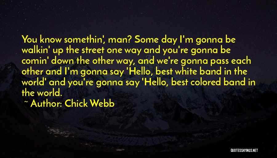 Chick Webb Quotes: You Know Somethin', Man? Some Day I'm Gonna Be Walkin' Up The Street One Way And You're Gonna Be Comin'