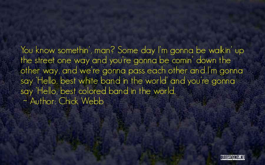 Chick Webb Quotes: You Know Somethin', Man? Some Day I'm Gonna Be Walkin' Up The Street One Way And You're Gonna Be Comin'