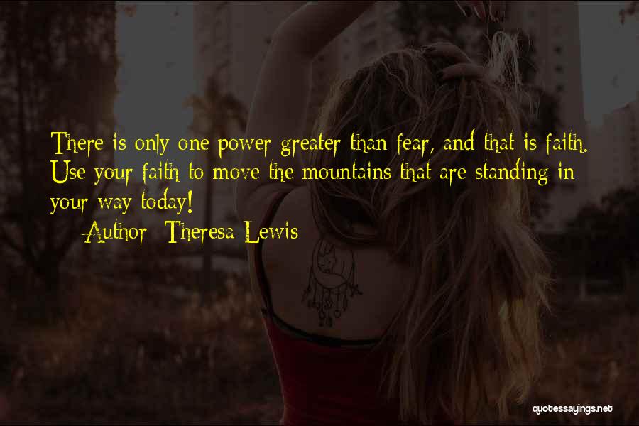 Theresa Lewis Quotes: There Is Only One Power Greater Than Fear, And That Is Faith. Use Your Faith To Move The Mountains That