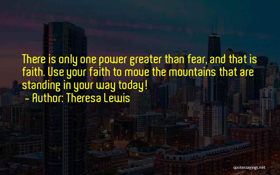 Theresa Lewis Quotes: There Is Only One Power Greater Than Fear, And That Is Faith. Use Your Faith To Move The Mountains That