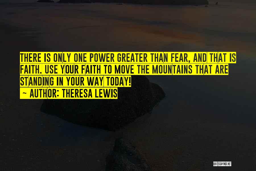 Theresa Lewis Quotes: There Is Only One Power Greater Than Fear, And That Is Faith. Use Your Faith To Move The Mountains That