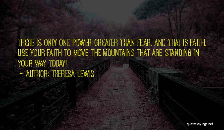 Theresa Lewis Quotes: There Is Only One Power Greater Than Fear, And That Is Faith. Use Your Faith To Move The Mountains That