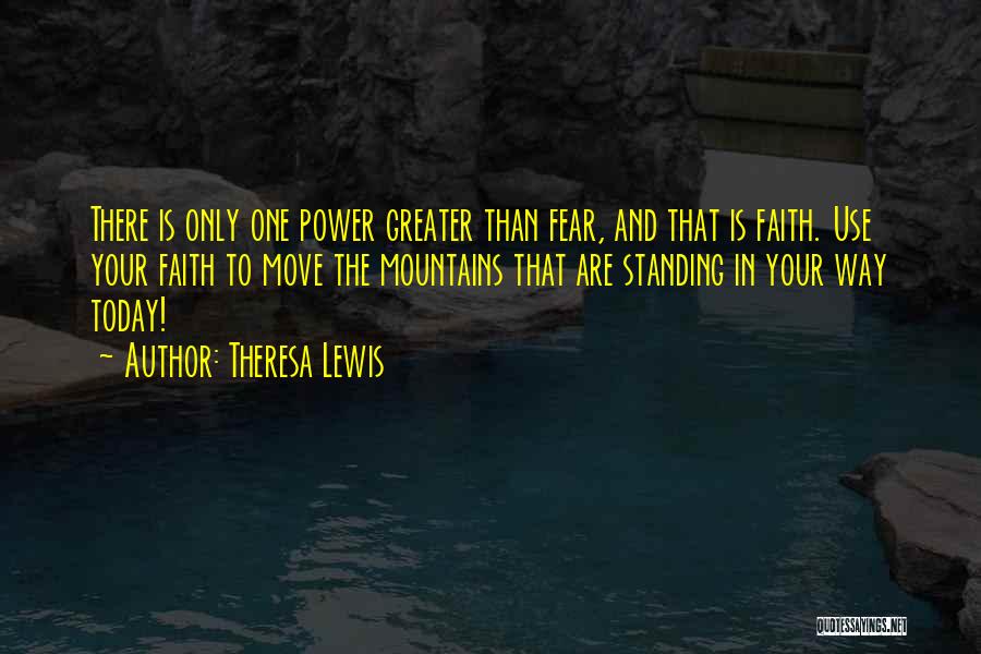 Theresa Lewis Quotes: There Is Only One Power Greater Than Fear, And That Is Faith. Use Your Faith To Move The Mountains That