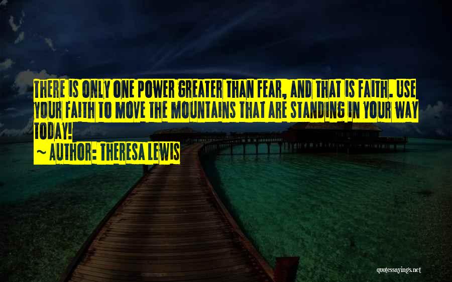 Theresa Lewis Quotes: There Is Only One Power Greater Than Fear, And That Is Faith. Use Your Faith To Move The Mountains That