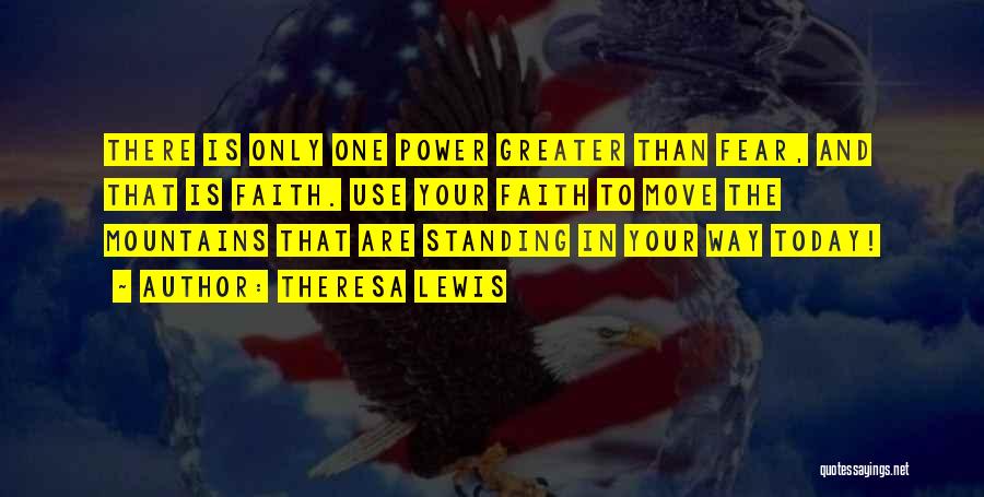 Theresa Lewis Quotes: There Is Only One Power Greater Than Fear, And That Is Faith. Use Your Faith To Move The Mountains That