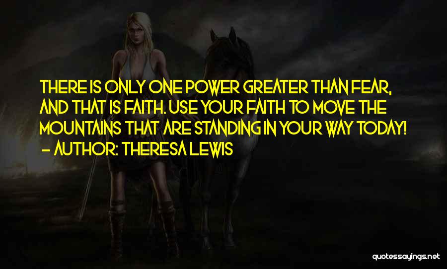 Theresa Lewis Quotes: There Is Only One Power Greater Than Fear, And That Is Faith. Use Your Faith To Move The Mountains That