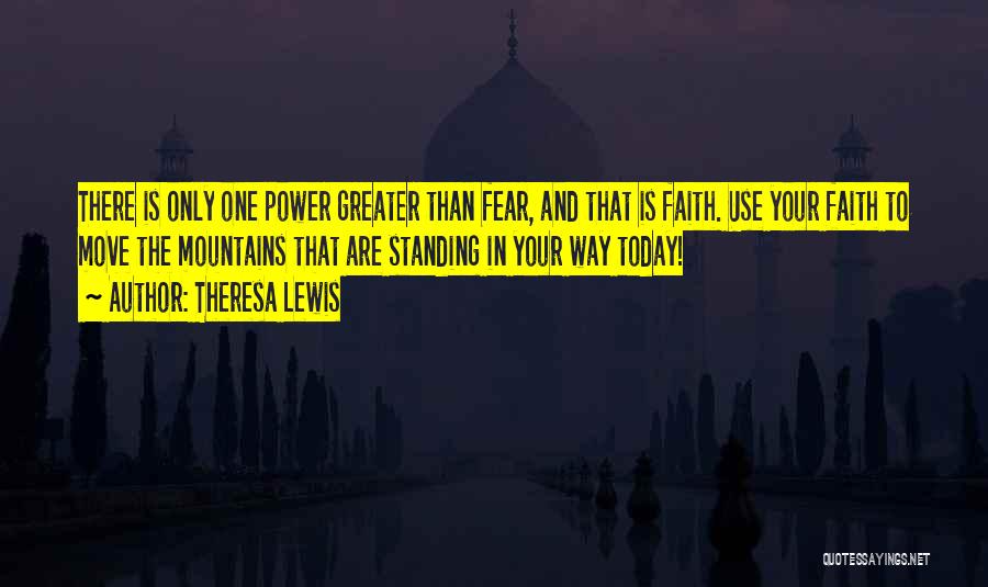 Theresa Lewis Quotes: There Is Only One Power Greater Than Fear, And That Is Faith. Use Your Faith To Move The Mountains That