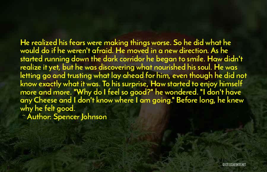 Spencer Johnson Quotes: He Realized His Fears Were Making Things Worse. So He Did What He Would Do If He Weren't Afraid. He