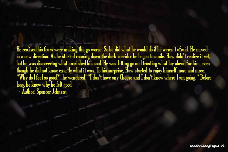 Spencer Johnson Quotes: He Realized His Fears Were Making Things Worse. So He Did What He Would Do If He Weren't Afraid. He