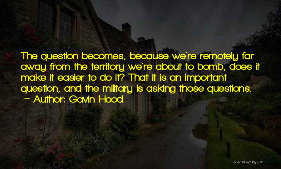 Gavin Hood Quotes: The Question Becomes, Because We're Remotely Far Away From The Territory We're About To Bomb, Does It Make It Easier