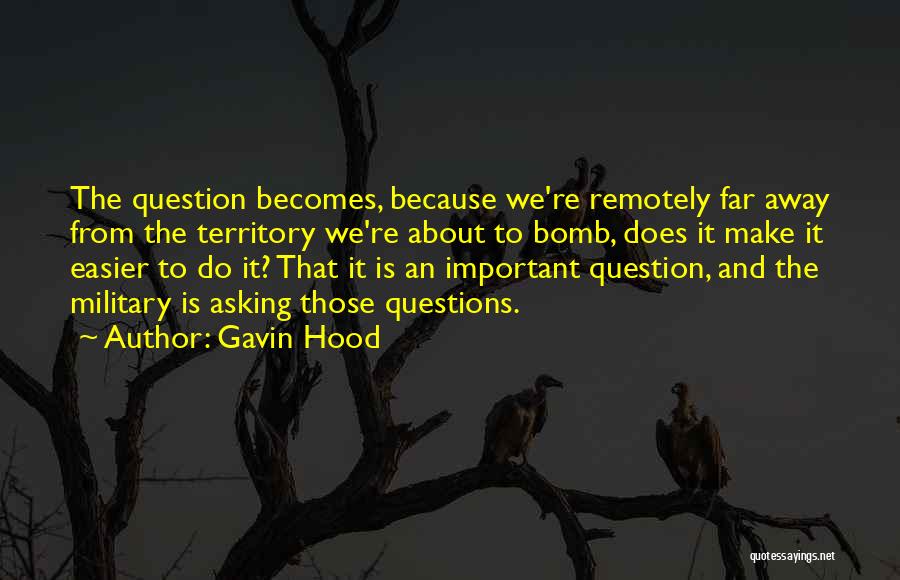 Gavin Hood Quotes: The Question Becomes, Because We're Remotely Far Away From The Territory We're About To Bomb, Does It Make It Easier