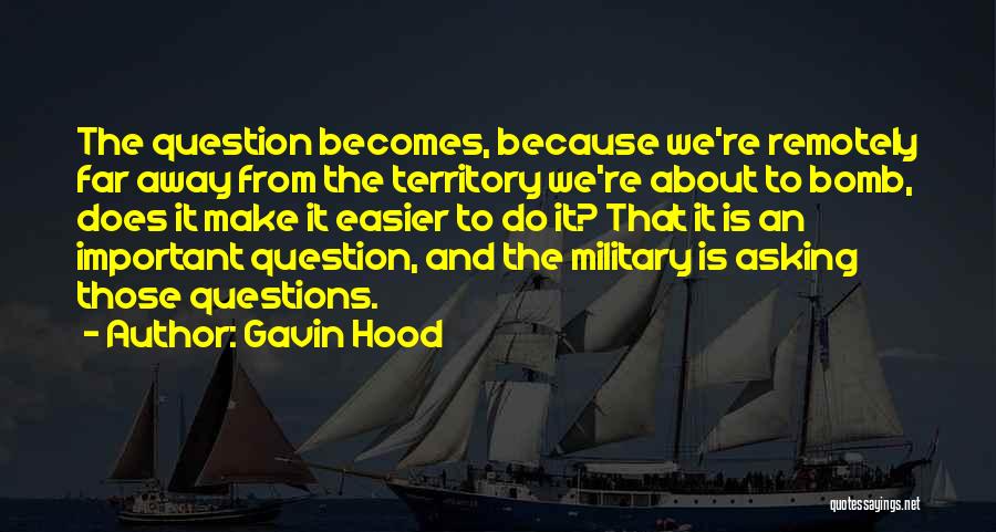 Gavin Hood Quotes: The Question Becomes, Because We're Remotely Far Away From The Territory We're About To Bomb, Does It Make It Easier