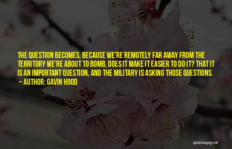 Gavin Hood Quotes: The Question Becomes, Because We're Remotely Far Away From The Territory We're About To Bomb, Does It Make It Easier