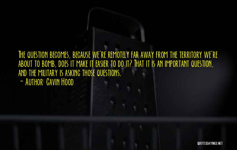 Gavin Hood Quotes: The Question Becomes, Because We're Remotely Far Away From The Territory We're About To Bomb, Does It Make It Easier