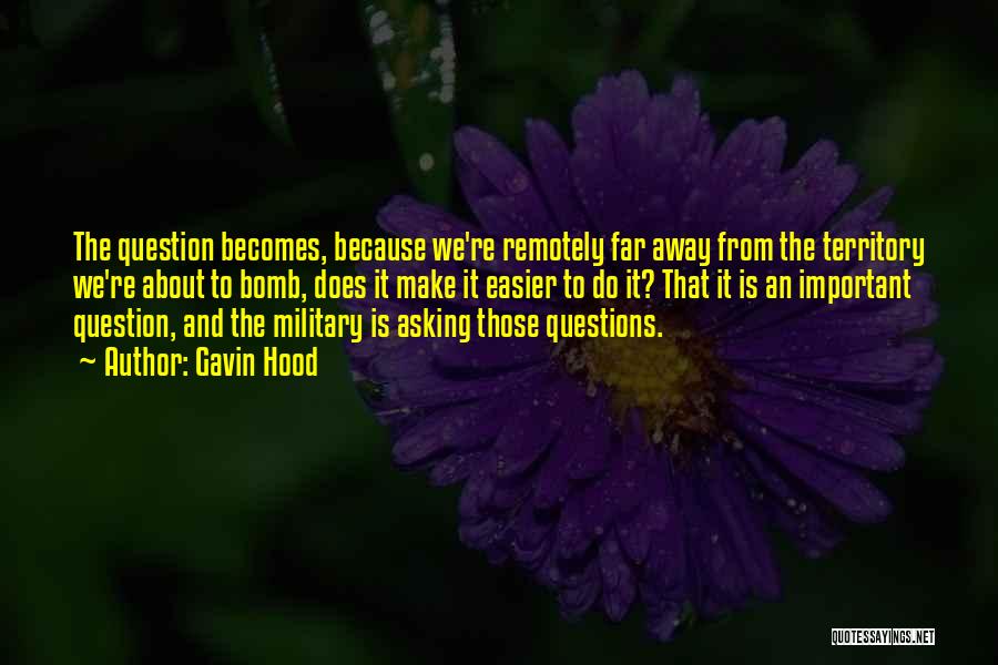 Gavin Hood Quotes: The Question Becomes, Because We're Remotely Far Away From The Territory We're About To Bomb, Does It Make It Easier