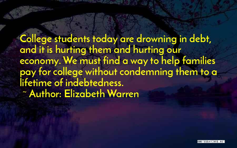 Elizabeth Warren Quotes: College Students Today Are Drowning In Debt, And It Is Hurting Them And Hurting Our Economy. We Must Find A