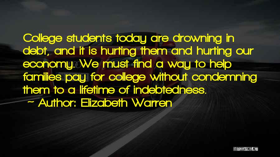 Elizabeth Warren Quotes: College Students Today Are Drowning In Debt, And It Is Hurting Them And Hurting Our Economy. We Must Find A