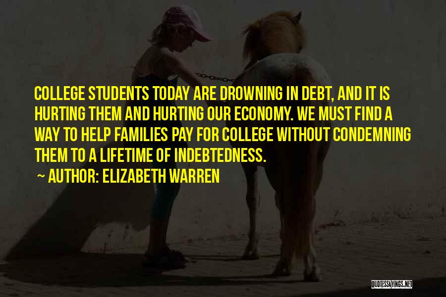 Elizabeth Warren Quotes: College Students Today Are Drowning In Debt, And It Is Hurting Them And Hurting Our Economy. We Must Find A