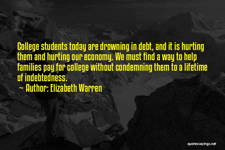 Elizabeth Warren Quotes: College Students Today Are Drowning In Debt, And It Is Hurting Them And Hurting Our Economy. We Must Find A