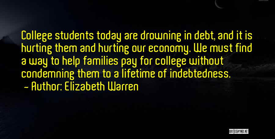 Elizabeth Warren Quotes: College Students Today Are Drowning In Debt, And It Is Hurting Them And Hurting Our Economy. We Must Find A