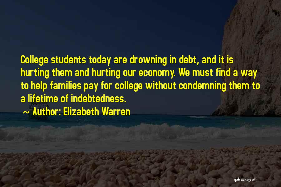 Elizabeth Warren Quotes: College Students Today Are Drowning In Debt, And It Is Hurting Them And Hurting Our Economy. We Must Find A