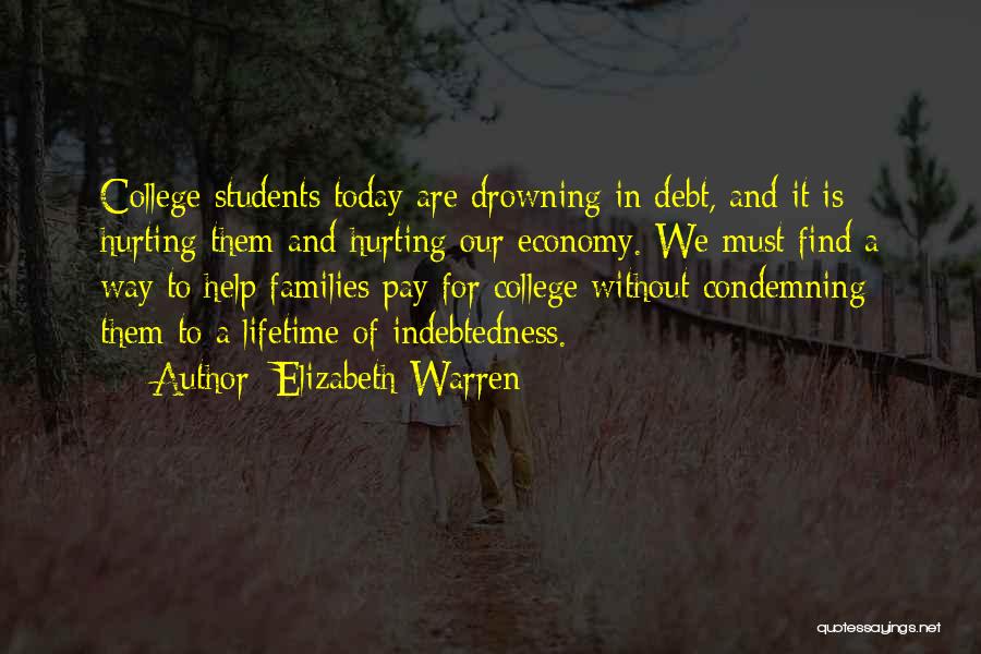 Elizabeth Warren Quotes: College Students Today Are Drowning In Debt, And It Is Hurting Them And Hurting Our Economy. We Must Find A