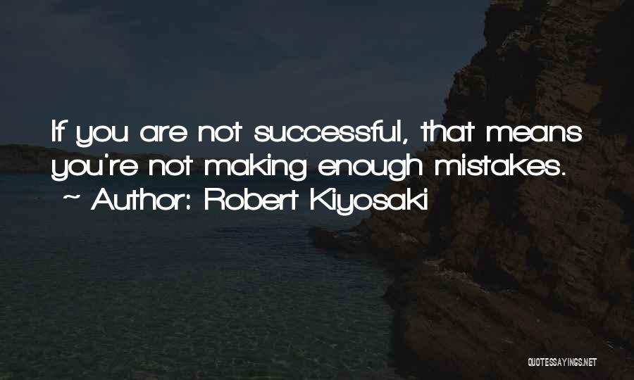 Robert Kiyosaki Quotes: If You Are Not Successful, That Means You're Not Making Enough Mistakes.