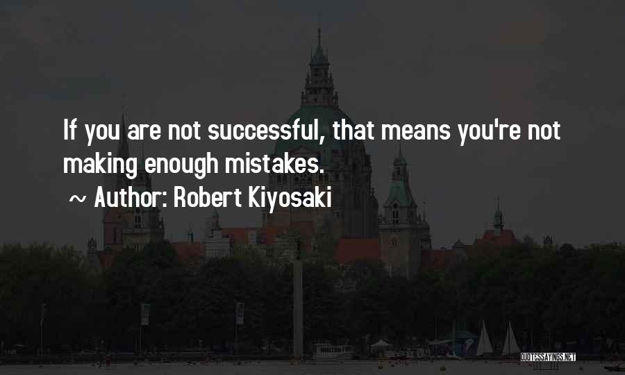 Robert Kiyosaki Quotes: If You Are Not Successful, That Means You're Not Making Enough Mistakes.