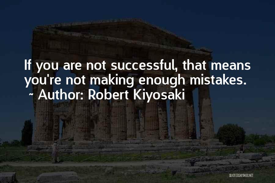 Robert Kiyosaki Quotes: If You Are Not Successful, That Means You're Not Making Enough Mistakes.
