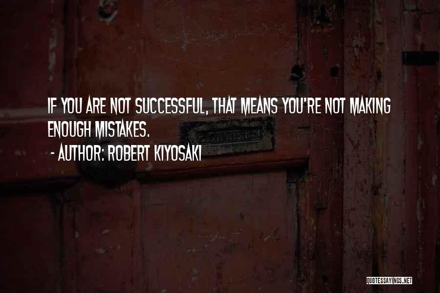 Robert Kiyosaki Quotes: If You Are Not Successful, That Means You're Not Making Enough Mistakes.