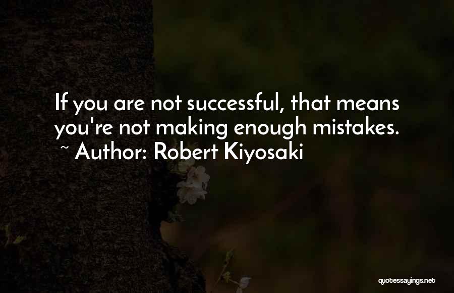 Robert Kiyosaki Quotes: If You Are Not Successful, That Means You're Not Making Enough Mistakes.