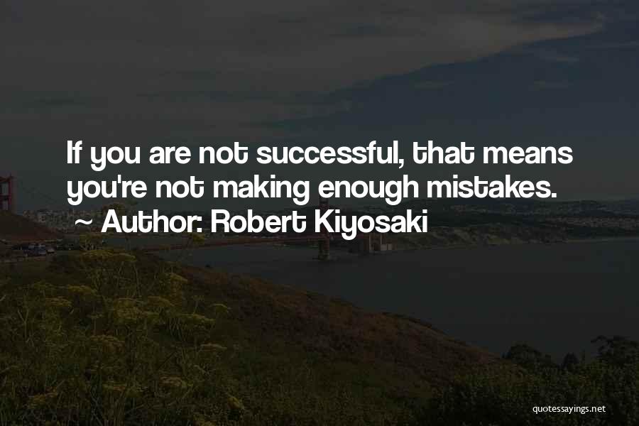 Robert Kiyosaki Quotes: If You Are Not Successful, That Means You're Not Making Enough Mistakes.