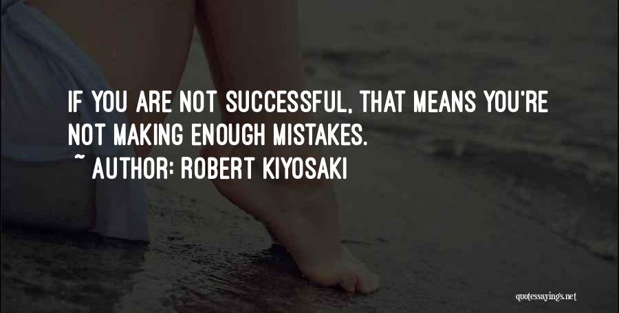 Robert Kiyosaki Quotes: If You Are Not Successful, That Means You're Not Making Enough Mistakes.