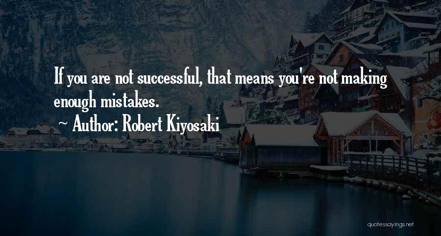 Robert Kiyosaki Quotes: If You Are Not Successful, That Means You're Not Making Enough Mistakes.