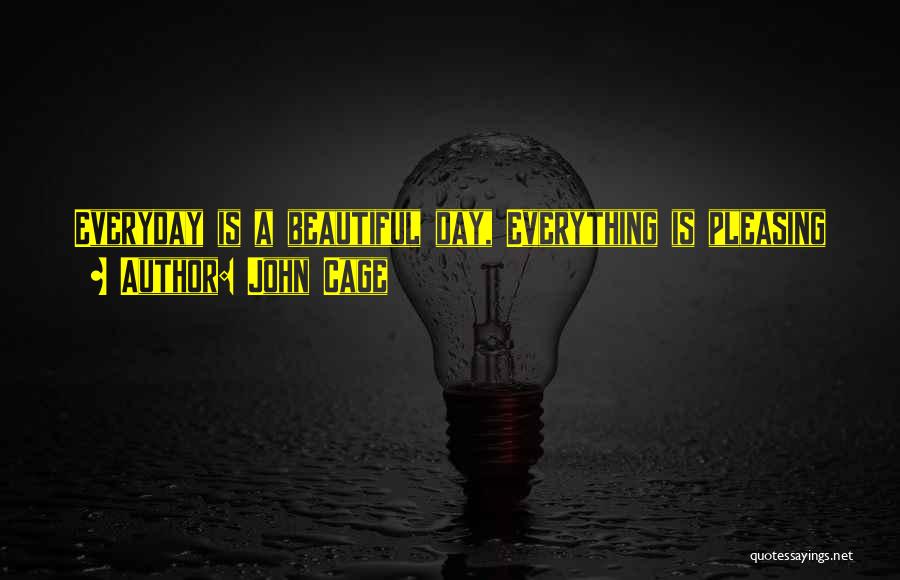 John Cage Quotes: Everyday Is A Beautiful Day, Everything Is Pleasing