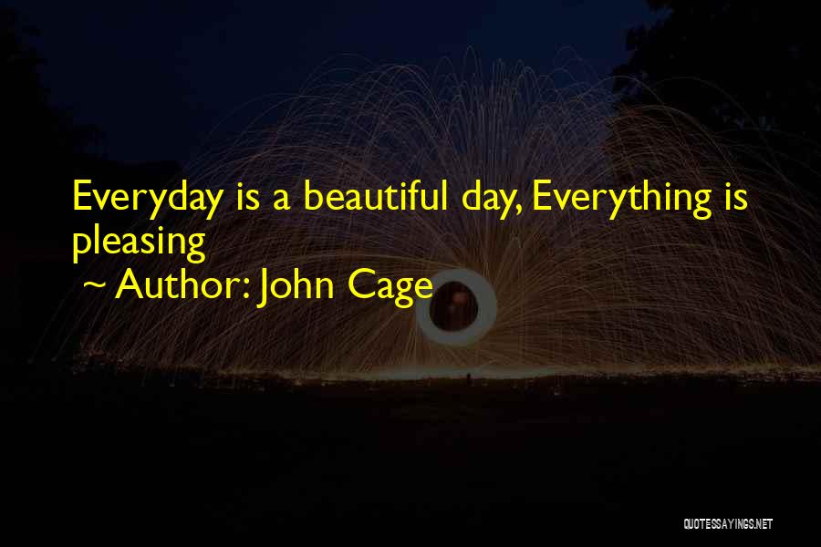 John Cage Quotes: Everyday Is A Beautiful Day, Everything Is Pleasing