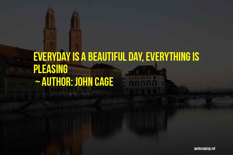 John Cage Quotes: Everyday Is A Beautiful Day, Everything Is Pleasing