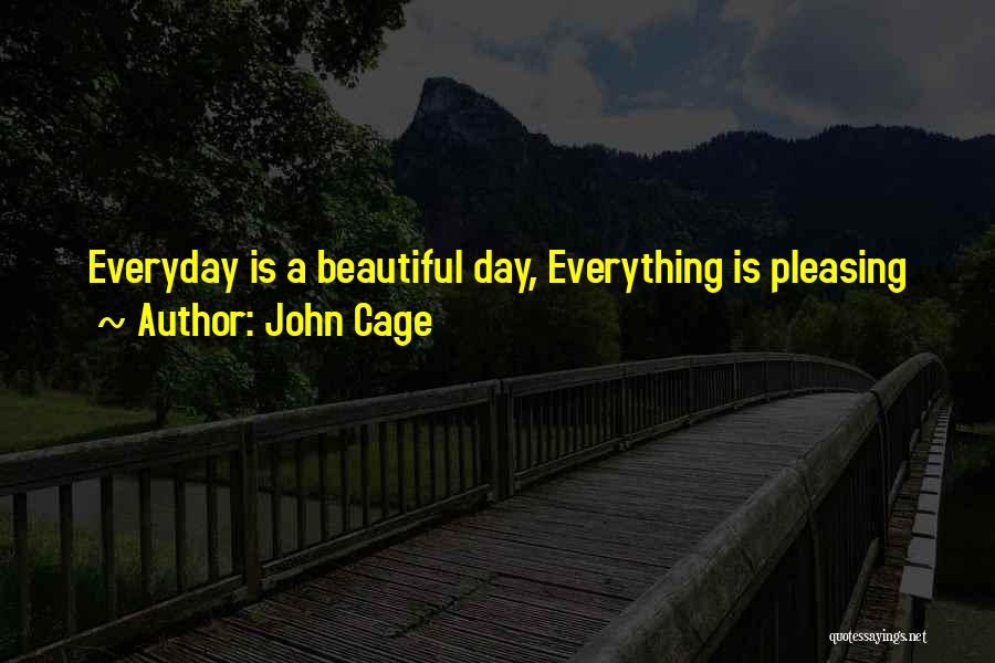 John Cage Quotes: Everyday Is A Beautiful Day, Everything Is Pleasing