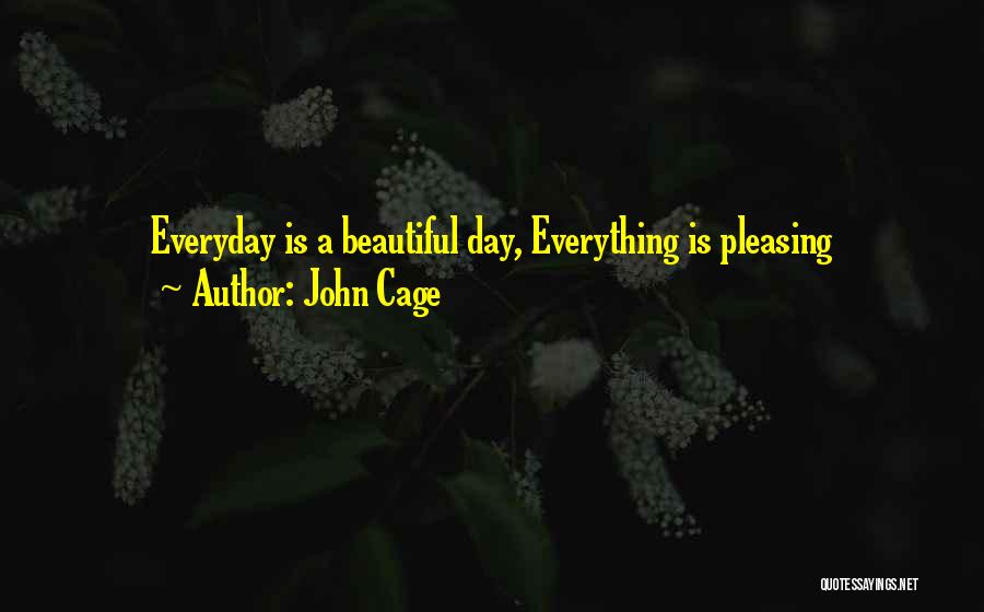 John Cage Quotes: Everyday Is A Beautiful Day, Everything Is Pleasing