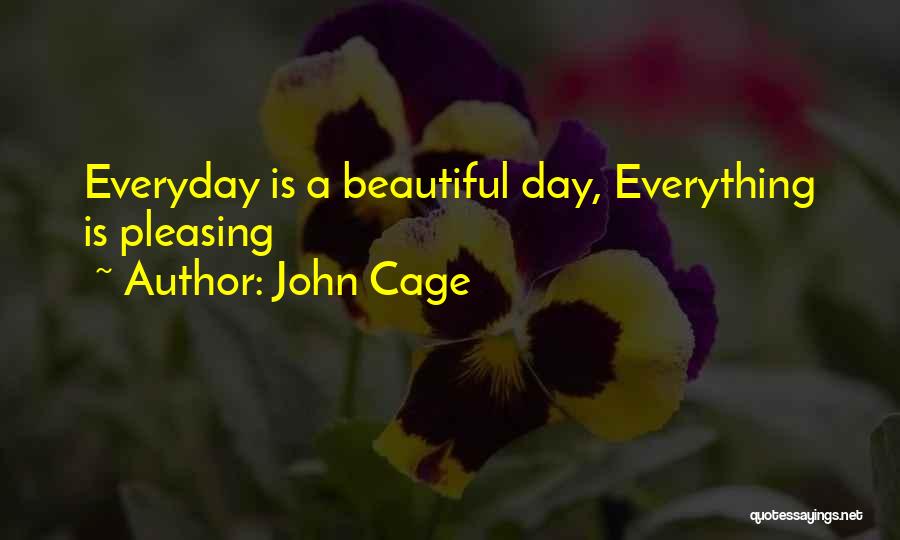 John Cage Quotes: Everyday Is A Beautiful Day, Everything Is Pleasing