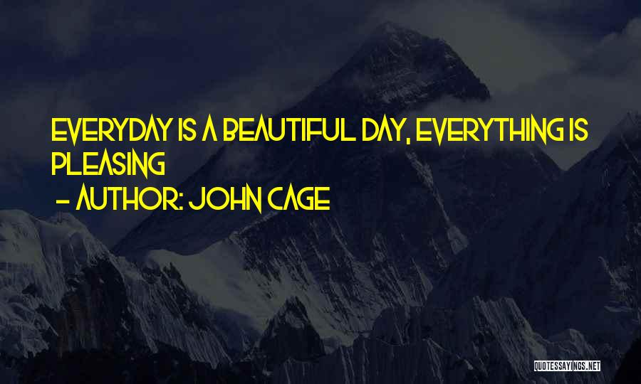 John Cage Quotes: Everyday Is A Beautiful Day, Everything Is Pleasing
