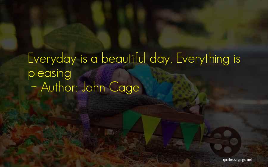 John Cage Quotes: Everyday Is A Beautiful Day, Everything Is Pleasing