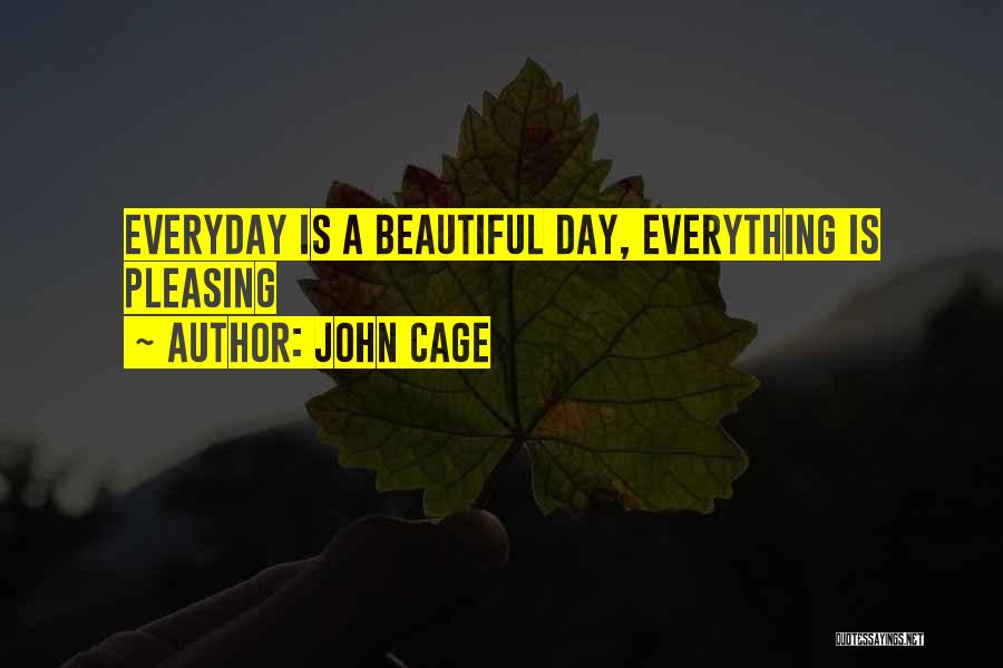 John Cage Quotes: Everyday Is A Beautiful Day, Everything Is Pleasing