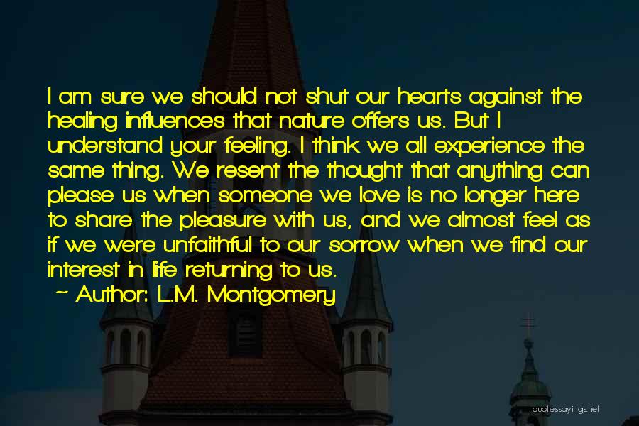 L.M. Montgomery Quotes: I Am Sure We Should Not Shut Our Hearts Against The Healing Influences That Nature Offers Us. But I Understand