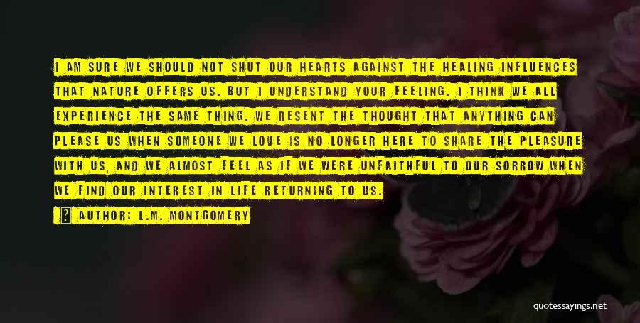 L.M. Montgomery Quotes: I Am Sure We Should Not Shut Our Hearts Against The Healing Influences That Nature Offers Us. But I Understand