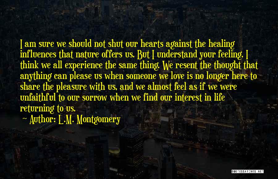 L.M. Montgomery Quotes: I Am Sure We Should Not Shut Our Hearts Against The Healing Influences That Nature Offers Us. But I Understand